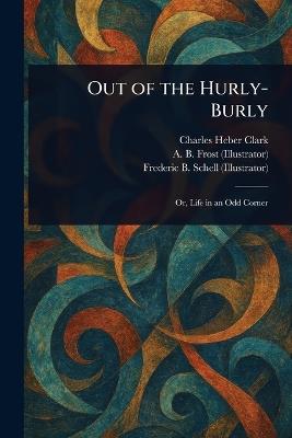 Out of the Hurly-Burly - Charles Heber Clark,A B (Arthur Burdett) Frost,Frederic B Schell - cover