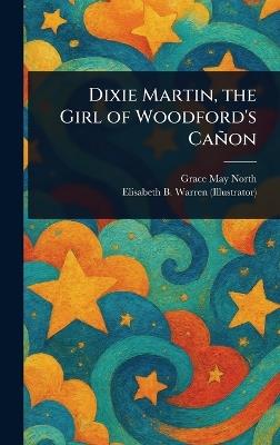 Dixie Martin, the Girl of Woodford's Cañon - Grace May North,Elisabeth B Warren - cover