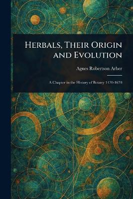 Herbals, Their Origin and Evolution - Agnes Robertson Arber - cover