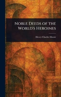 Noble Deeds of the World's Heroines - Henry Charles Moore - cover