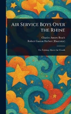 Air Service Boys Over the Rhine - Charles Amory Beach,Robert Gaston Herbert - cover