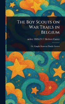 The Boy Scouts on War Trails in Belgium - Herbert Active 1909-1917 Carter - cover