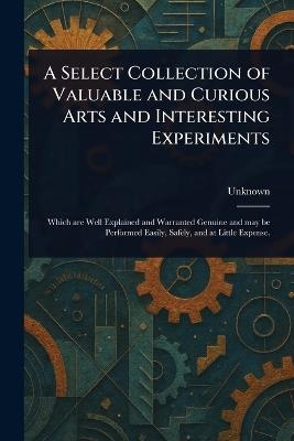 A Select Collection of Valuable and Curious Arts and Interesting Experiments - cover