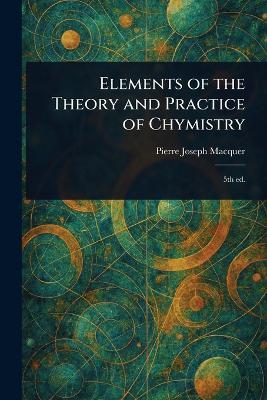 Elements of the Theory and Practice of Chymistry - Pierre-Joseph Macquer - cover