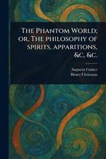 The Phantom World; or, The Philosophy of Spirits, Apparitions, &c, &c.