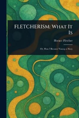 Fletcherism: What It Is - Horace Fletcher - cover