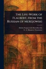 The Life-Work of Flaubert, From the Russian of Merejowski