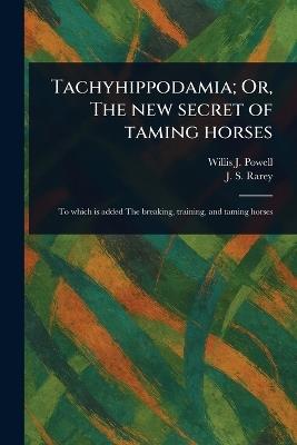 Tachyhippodamia; Or, The New Secret of Taming Horses - Willis J Powell,J S (John Solomon) Rarey - cover