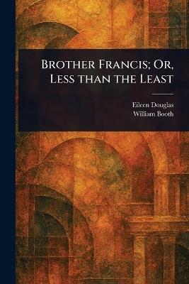 Brother Francis; Or, Less Than the Least - Eileen Douglas,William Booth - cover