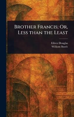 Brother Francis; Or, Less Than the Least - Eileen Douglas,William Booth - cover