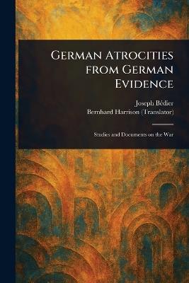 German Atrocities From German Evidence - Joseph Bédier,Bernhard Harrison - cover