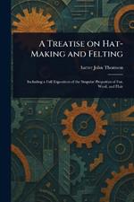 A Treatise on Hat-Making and Felting