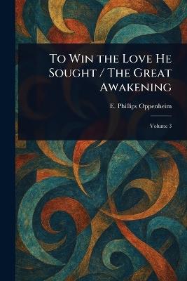 To Win the Love He Sought / The Great Awakening - E Phillips (Edward Philli Oppenheim - cover