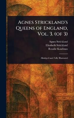 Agnes Strickland's Queens of England, Vol. 3. (of 3) - Agnes Strickland,Elisabeth Strickland,Rosalie Kaufman - cover
