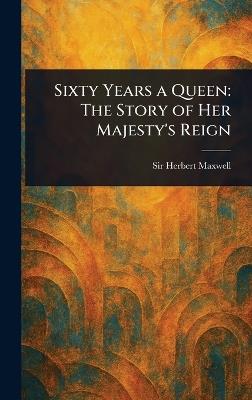 Sixty Years a Queen: The Story of Her Majesty's Reign - Herbert Maxwell - cover
