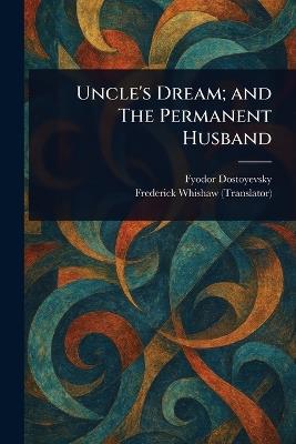 Uncle's Dream; and The Permanent Husband - Fyodor Dostoyevsky,Frederick Whishaw - cover