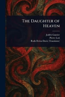 The Daughter of Heaven - Judith Gautier,Pierre Loti,Ruth Helen Davis - cover