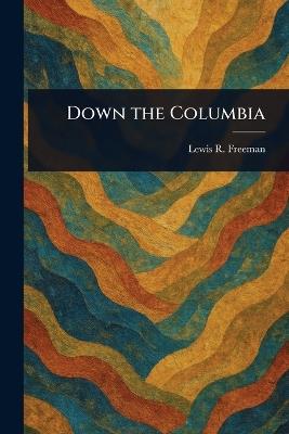 Down the Columbia - Lewis R (Lewis Ransome) Freeman - cover