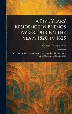 A Five Years' Residence in Buenos Ayres, During the Years 1820 to 1825 - George Thomas Love - cover