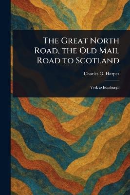 The Great North Road, the Old Mail Road to Scotland - Charles G (Charles George) Harper - cover