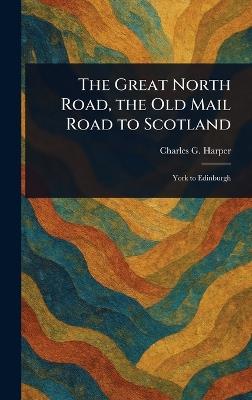 The Great North Road, the Old Mail Road to Scotland - Charles G (Charles George) Harper - cover