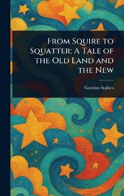 From Squire to Squatter: A Tale of the Old Land and the New - Gordon Stables - cover