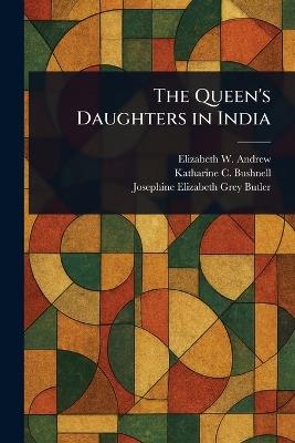 The Queen's Daughters in India - Elizabeth W Andrew,Katharine C (Katharine Car Bushnell,Josephine Elizabeth Grey Butler - cover