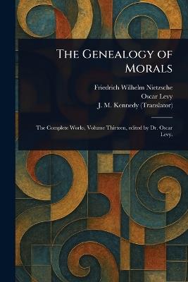 The Genealogy of Morals - Friedrich Wilhelm Nietzsche,Oscar Levy,J M (John McFarland) Kennedy - cover