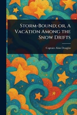 Storm-Bound; or, A Vacation Among the Snow Drifts - Alan Captain Douglas - cover