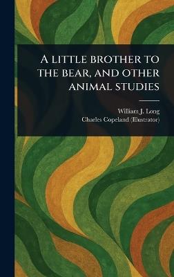 A Little Brother to the Bear, and Other Animal Studies - William J (William Joseph) Long,Charles Copeland - cover