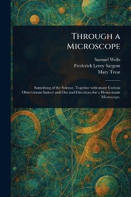 Through a Microscope - Samuel Wells,Frederick Leroy Sargent,Mary Treat - cover