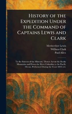 History of the Expedition Under the Command of Captains Lewis and Clark - Meriwether Lewis,William Clark,Paul Allen - cover