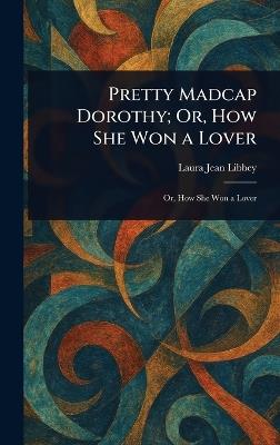 Pretty Madcap Dorothy; Or, How She Won a Lover - Laura Jean Libbey - cover
