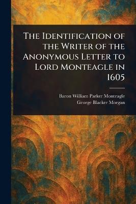 The Identification of the Writer of the Anonymous Letter to Lord Monteagle in 1605 - William Parker Baron Monteagle,George Blacker Morgan - cover