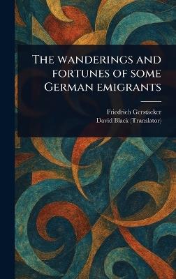 The Wanderings and Fortunes of Some German Emigrants - Friedrich Gerstäcker,David Black - cover