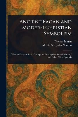 Ancient Pagan and Modern Christian Symbolism - Thomas Inman,John M R C S E Newton - cover