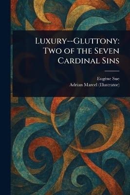 Luxury--Gluttony: Two of the Seven Cardinal Sins - Eugène Sue,Adrian Marcel - cover