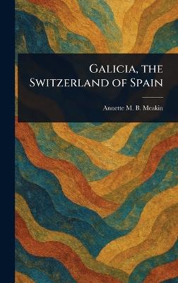 Galicia, the Switzerland of Spain - Annette M B Meakin - cover