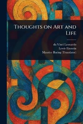 Thoughts on Art and Life - Da Vinci Leonardo,Lewis Einstein,Maurice Baring - cover