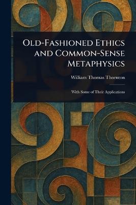 Old-Fashioned Ethics and Common-Sense Metaphysics - William Thomas Thornton - cover