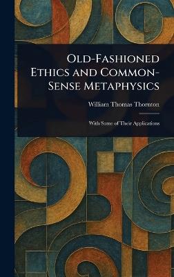 Old-Fashioned Ethics and Common-Sense Metaphysics - William Thomas Thornton - cover