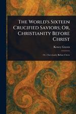 The World's Sixteen Crucified Saviors; Or, Christianity Before Christ