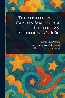 The Adventures of Captain Mago; or, a Phoenician Expedition, B.C. 1000 - David-Léon Cahun,Paul Philippoteaux,Ellen E (Ellen Elizabeth) Frewer - cover