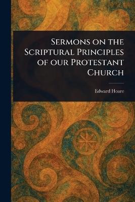 Sermons on the Scriptural Principles of Our Protestant Church - Edward Hoare - cover
