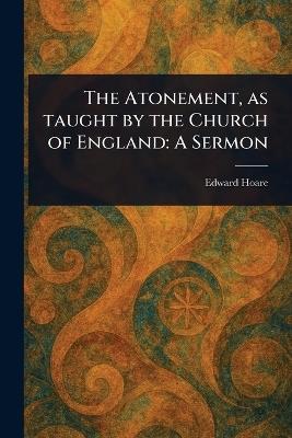 The Atonement, as Taught by the Church of England: A Sermon - Edward Hoare - cover