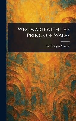 Westward With the Prince of Wales - W Douglas (Wilfrid Douglas) Newton - cover