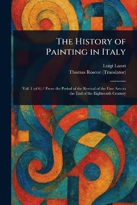 The History of Painting in Italy - Luigi Lanzi,Thomas Roscoe - cover