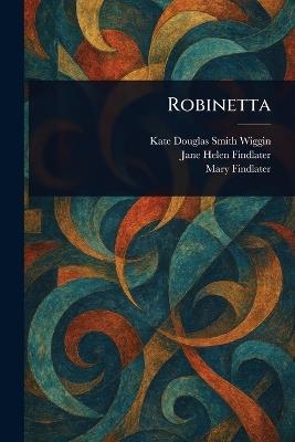 Robinetta - Kate Douglas Smith Wiggin,Jane Helen Findlater,Mary Findlater - cover