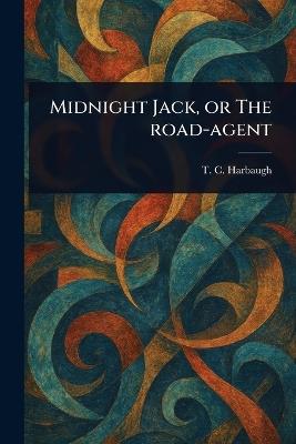 Midnight Jack, or The Road-agent - T C (Thomas Chalmers) Harbaugh - cover