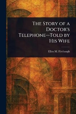 The Story of a Doctor's Telephone-Told by His Wife - Ellen M Firebaugh - cover